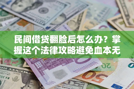 北京民间借贷翻脸后怎么办？掌握这个法律攻略避免血本无归