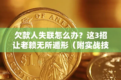 北京欠款人失联怎么办？这3招让老赖无所遁形（附实战技巧）