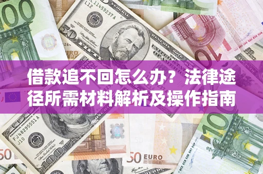 北京借款追不回怎么办?法律途径所需材料解析及操作指南 北京借款追不回怎么办?法律途径所需材料解析及操作指南