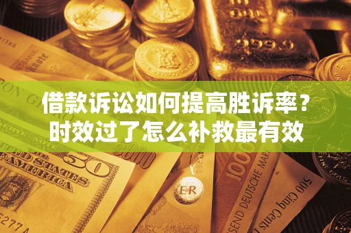北京借款诉讼如何提高胜诉率？时效过了怎么补救最有效