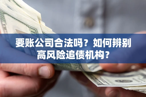 北京要账公司合法吗？如何辨别高风险追债机构？