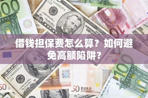 北京借钱担保费怎么算？如何避免高额陷阱？