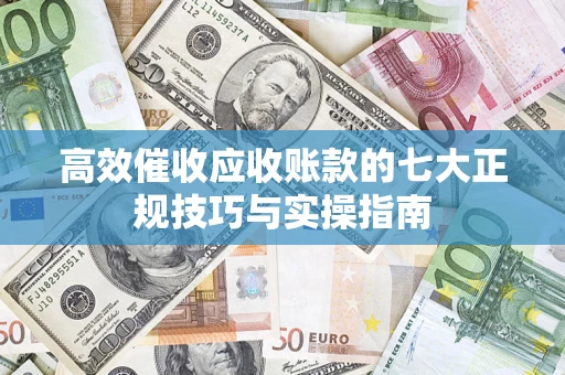 北京高效催收应收账款的七大正规技巧与实操指南