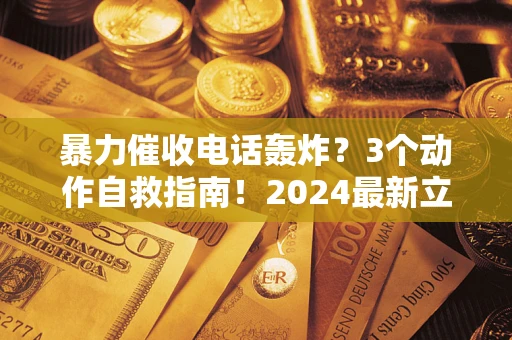 北京暴力催收电话轰炸？3个动作自救指南！2024最新立案标准全解析