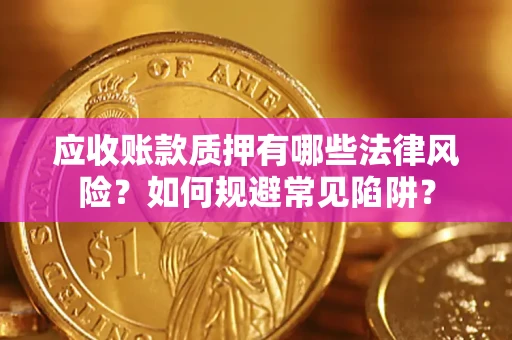 北京应收账款质押有哪些法律风险？如何规避常见陷阱？
