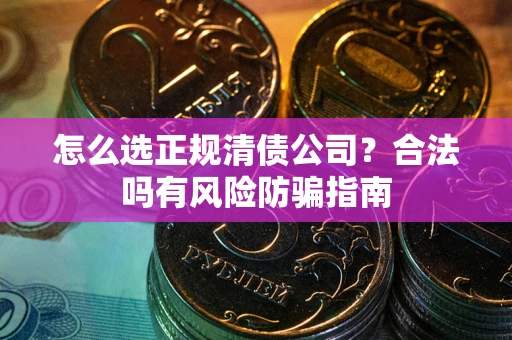 北京怎么选正规清债公司？合法吗有风险防骗指南
