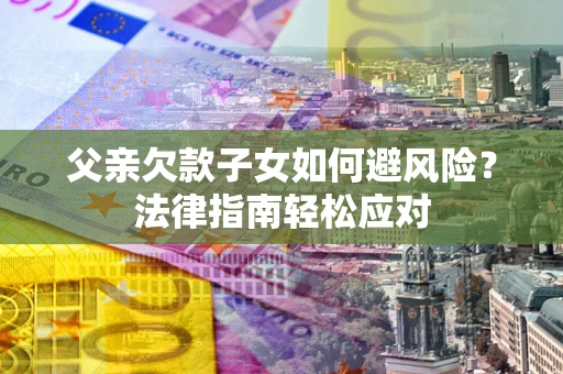 北京父亲欠款子女如何避风险？法律指南轻松应对