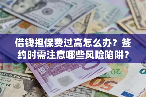 北京借钱担保费过高怎么办？签约时需注意哪些风险陷阱？